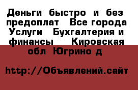 Деньги  быстро  и  без  предоплат - Все города Услуги » Бухгалтерия и финансы   . Кировская обл.,Югрино д.